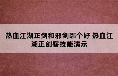 热血江湖正剑和邪剑哪个好 热血江湖正剑客技能演示